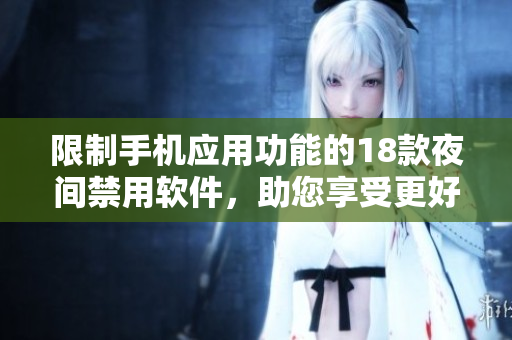 限制手機(jī)應(yīng)用功能的18款夜間禁用軟件，助您享受更好的睡眠體驗(yàn)