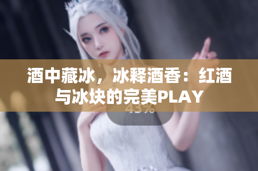 酒中藏冰，冰釋酒香：紅酒與冰塊的完美PLAY