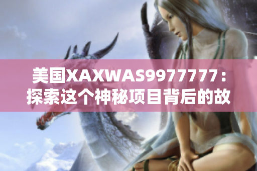 美國XAXWAS9977777：探索這個(gè)神秘項(xiàng)目背后的故事