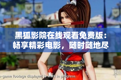 黑狐影院在線觀看免費版：暢享精彩電影，隨時隨地盡情觀賞