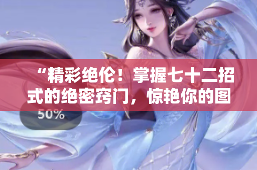 “精彩絕倫！掌握七十二招式的絕密竅門，驚艷你的圖像創(chuàng)作！”