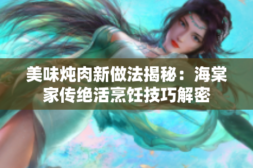 美味燉肉新做法揭秘：海棠家傳絕活烹飪技巧解密