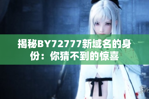 揭秘BY72777新域名的身份：你猜不到的驚喜
