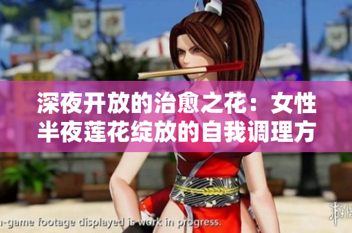 深夜開放的治愈之花：女性半夜蓮花綻放的自我調(diào)理方法