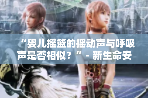 “嬰兒搖籃的搖動(dòng)聲與呼吸聲是否相似？”- 新生命安睡之謎