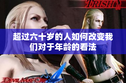 超過六十歲的人如何改變我們對(duì)于年齡的看法