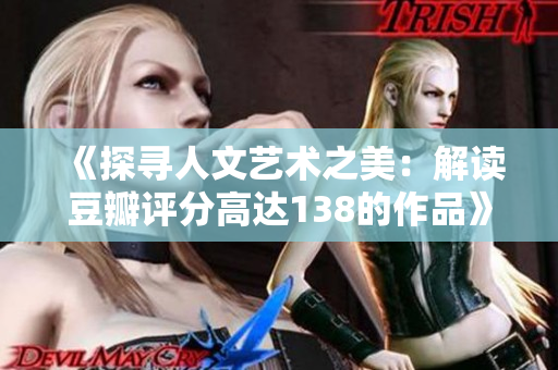 《探尋人文藝術(shù)之美：解讀豆瓣評分高達(dá)138的作品》