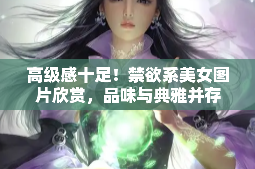 高級感十足！禁欲系美女圖片欣賞，品味與典雅并存