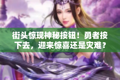 街頭驚現(xiàn)神秘按鈕！勇者按下去，迎來驚喜還是災(zāi)難？