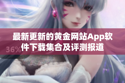 最新更新的黃金網(wǎng)站App軟件下載集合及評測報(bào)道