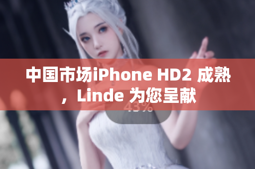 中國(guó)市場(chǎng)iPhone HD2 成熟，Linde 為您呈獻(xiàn)
