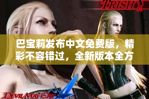 巴寶莉發(fā)布中文免費版，精彩不容錯過，全新版本全方位解讀