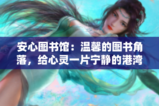 安心圖書館：溫馨的圖書角落，給心靈一片寧靜的港灣