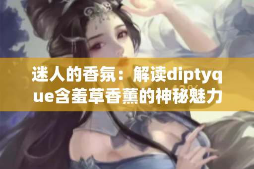 迷人的香氛：解讀diptyque含羞草香薰的神秘魅力