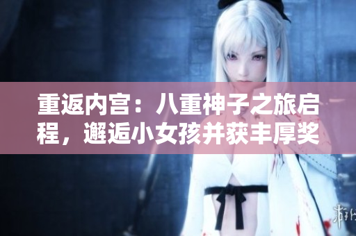 重返內(nèi)宮：八重神子之旅啟程，邂逅小女孩并獲豐厚獎(jiǎng)勵(lì)