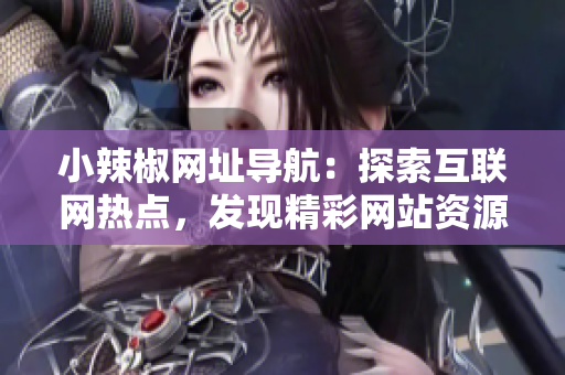 小辣椒網(wǎng)址導(dǎo)航：探索互聯(lián)網(wǎng)熱點，發(fā)現(xiàn)精彩網(wǎng)站資源