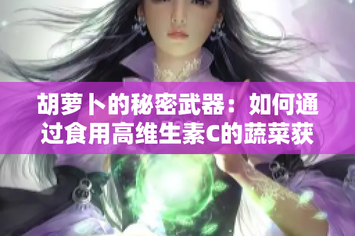 胡蘿卜的秘密武器：如何通過食用高維生素C的蔬菜獲得健康益處
