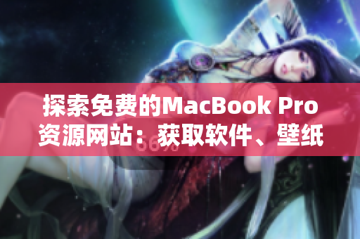 探索免費(fèi)的MacBook Pro資源網(wǎng)站：獲取軟件、壁紙與教程的最佳地點(diǎn)