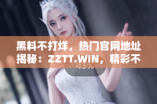 黑料不打烊，熱門官網(wǎng)地址揭秘：ZZTT.WIN，精彩不斷！