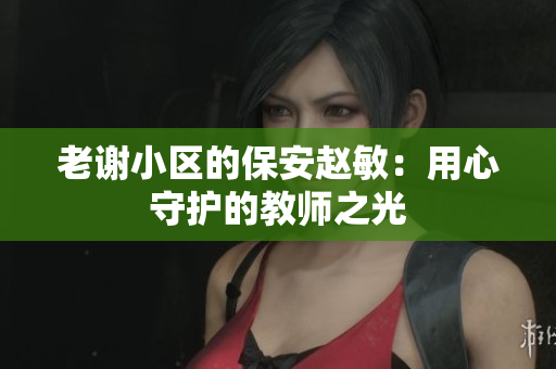 老謝小區(qū)的保安趙敏：用心守護(hù)的教師之光