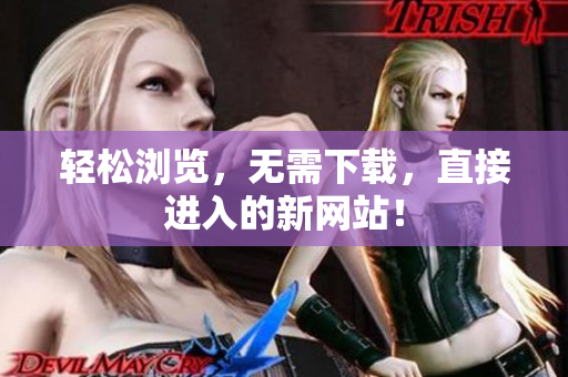 輕松瀏覽，無需下載，直接進入的新網(wǎng)站！
