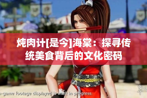 燉肉計(jì)[是今]海棠：探尋傳統(tǒng)美食背后的文化密碼
