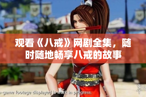 觀看《八戒》網(wǎng)劇全集，隨時隨地暢享八戒的故事