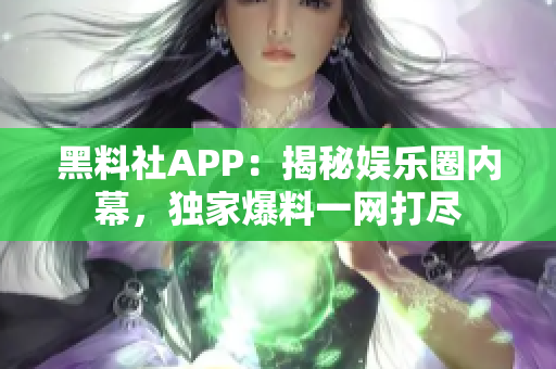 黑料社APP：揭秘娛樂(lè)圈內(nèi)幕，獨(dú)家爆料一網(wǎng)打盡
