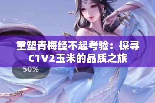 重塑青梅經(jīng)不起考驗：探尋C1V2玉米的品質(zhì)之旅