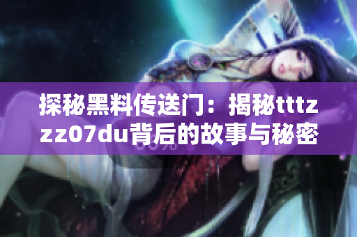 探秘黑料傳送門：揭秘tttzzz07du背后的故事與秘密