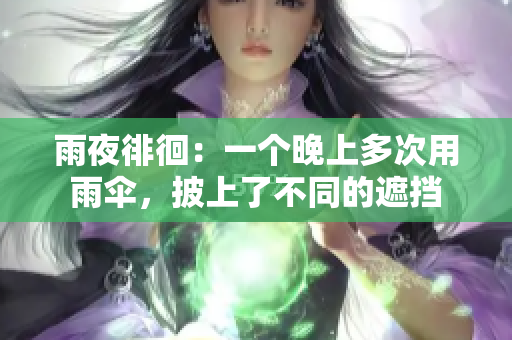 雨夜徘徊：一個(gè)晚上多次用雨傘，披上了不同的遮擋