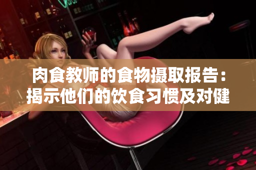 肉食教師的食物攝取報(bào)告：揭示他們的飲食習(xí)慣及對(duì)健康的影響