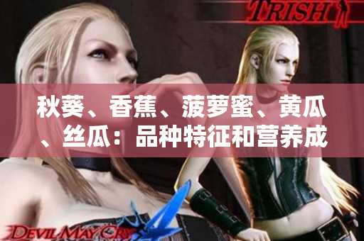 秋葵、香蕉、菠蘿蜜、黃瓜、絲瓜：品種特征和營養(yǎng)成分的對(duì)比
