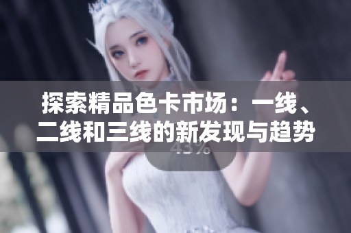 探索精品色卡市場：一線、二線和三線的新發(fā)現(xiàn)與趨勢(shì)
