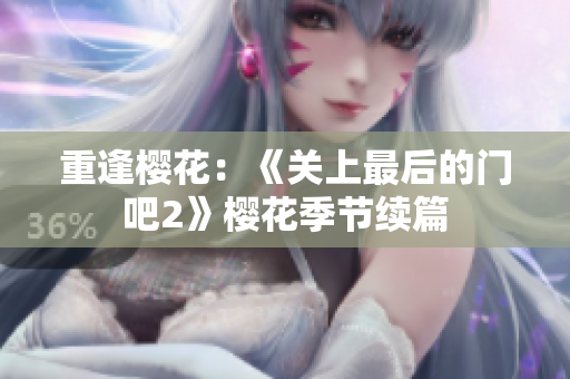 重逢櫻花：《關(guān)上最后的門(mén)吧2》櫻花季節(jié)續(xù)篇