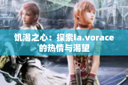 饑渴之心：探索la.vorace的熱情與渴望