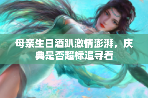 母親生日酒趴激情澎湃，慶典是否超標(biāo)追尋著