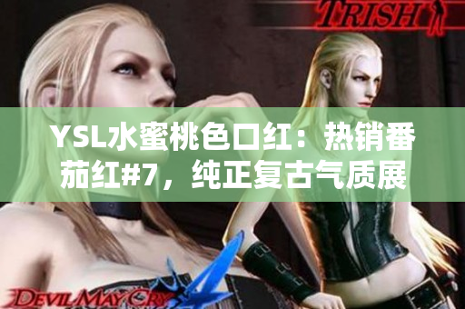 YSL水蜜桃色口紅：熱銷(xiāo)番茄紅#7，純正復(fù)古氣質(zhì)展現(xiàn)
