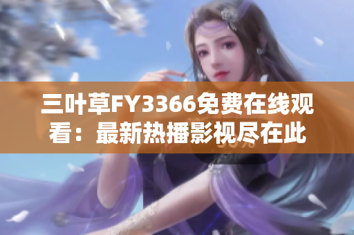 三葉草FY3366免費(fèi)在線觀看：最新熱播影視盡在此