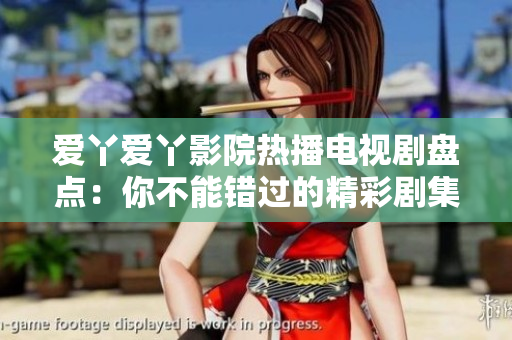 愛丫愛丫影院熱播電視劇盤點(diǎn)：你不能錯過的精彩劇集