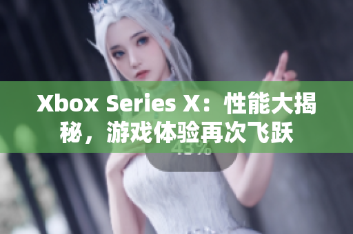 Xbox Series X：性能大揭秘，游戲體驗再次飛躍