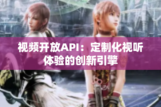 視頻開(kāi)放API：定制化視聽(tīng)體驗(yàn)的創(chuàng)新引擎