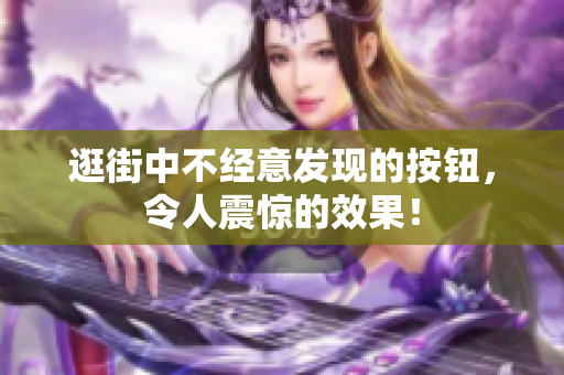 逛街中不經(jīng)意發(fā)現(xiàn)的按鈕，令人震驚的效果！