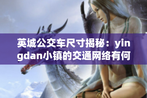 英城公交車尺寸揭秘：yingdan小鎮(zhèn)的交通網(wǎng)絡(luò)有何獨(dú)特之處？