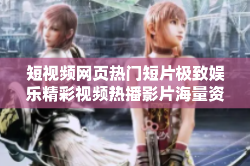 短視頻網(wǎng)頁熱門短片極致娛樂精彩視頻熱播影片海量資源歡迎觀賞