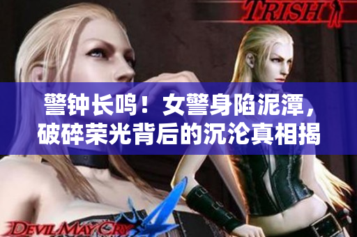 警鐘長鳴！女警身陷泥潭，破碎榮光背后的沉淪真相揭秘