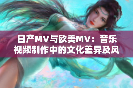 日產(chǎn)MV與歐美MV：音樂視頻制作中的文化差異及風(fēng)格特點