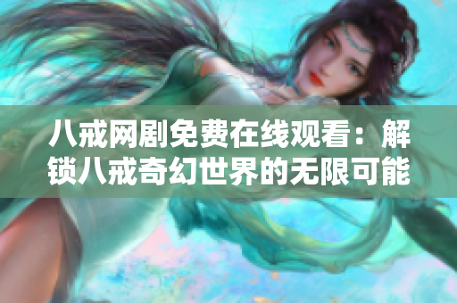 八戒網(wǎng)劇免費在線觀看：解鎖八戒奇幻世界的無限可能