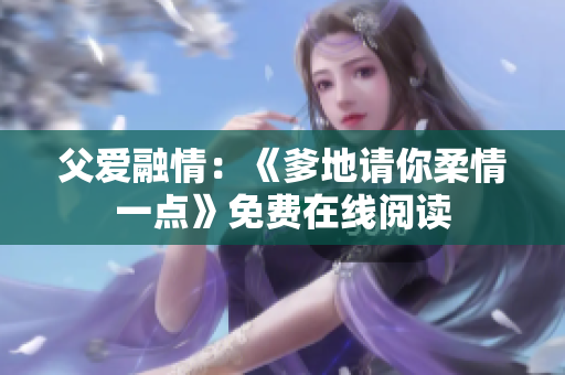 父愛融情：《爹地請(qǐng)你柔情一點(diǎn)》免費(fèi)在線閱讀