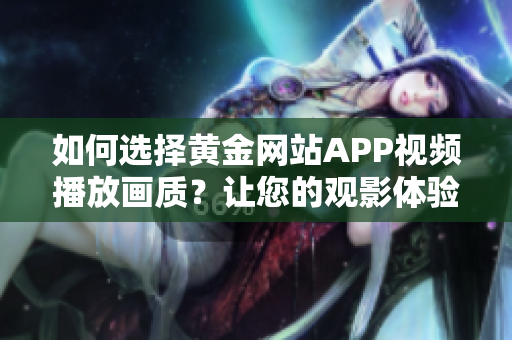 如何選擇黃金網(wǎng)站APP視頻播放畫質(zhì)？讓您的觀影體驗更上一層樓！